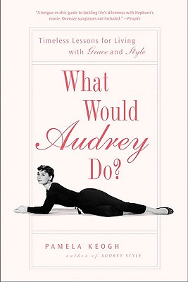 What Would Audrey Do?: Timeless Lessons for Living with Grace and Style - Pamela Keogh