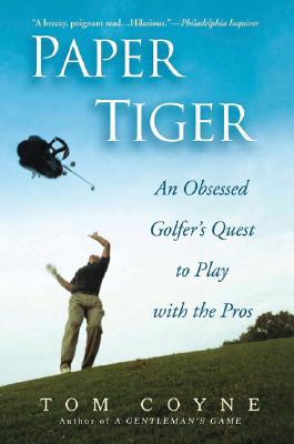 Paper Tiger: An Obsessed Golfer's Quest to Play with the Pros - Tom Coyne