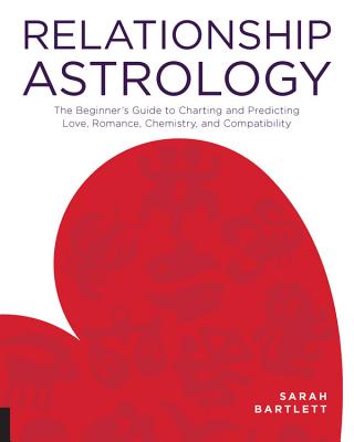 Relationship Astrology: The Beginner's Guide to Charting and Predicting Love, Romance, Chemistry, and Compatibility - Sarah Bartlett