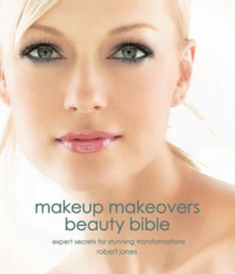 Makeup Makeovers Beauty Bible: Expert Secrets for Stunning Transformations - Robert Jones