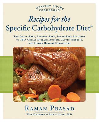 Recipes for the Specific Carbohydrate Diet: The Grain-Free, Lactose-Free, Sugar-Free Solution to Ibd, Celiac Disease, Autism, Cystic Fibrosis, and Oth - Raman Prasad
