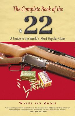 Complete Book of the .22: A Guide To The World's Most Popular Guns - Wayne Van Zwoll