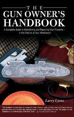 Gun Owner's Handbook: A Complete Guide To Maintaining And Repairing Your Firearms--In The Field Or At Your Workbench - Larry Lyons