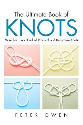 Ultimate Book of Knots: More Than Two-Hundred Practical And Decorative Knots, First Edition - Peter Owen