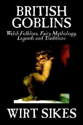 British Goblins: Welsh Folklore, Fairy Mythology, Legends and Traditions by Wilt Sikes, Fiction, Fairy Tales, Folk Tales, Legends & Myt - Wirt Sikes