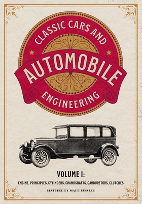 Classic Cars and Automobile Engineering Volume 1: Engine, Principles, Cylinders, Crankshafts, Carburetors, Clutches - Mark Bussler