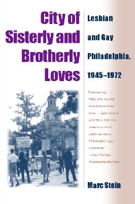 City of Sisterly and Brotherly Loves: Lesbian and Gay Philadelphia, 1945-1972 - Marc Stein