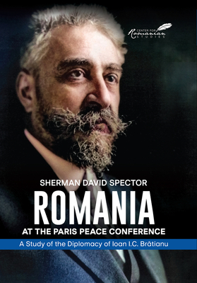 Coperta cărții 'Romania at the Paris Peace Conference: A Study of the Diplomacy of Ioan I.C. Bratianu - Sherman David Spector'
