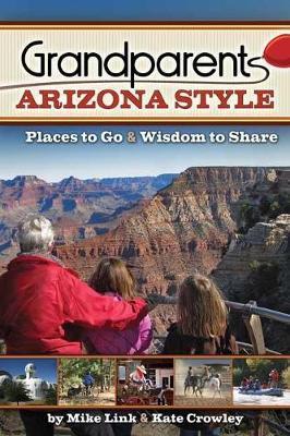 Grandparents Arizona Style: Places to Go & Wisdom to Share - Mike Link