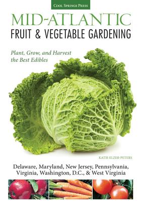 Mid-Atlantic Fruit & Vegetable Gardening: Plant, Grow, and Harvest the Best Edibles - Katie Elzer-peters