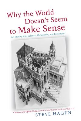 Why the World Doesn't Seem to Make Sense: An Inquiry Into Science, Philosophy and Perception - Steve Hagen