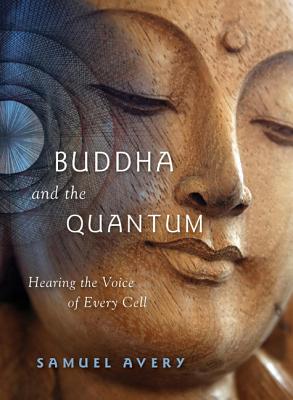The Buddha and the Quantum: Hearing the Voice of Every Cell - Samuel Avery