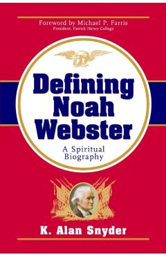 Defining Noah Webster: A Spiritual Biography - K. Alan Snyder