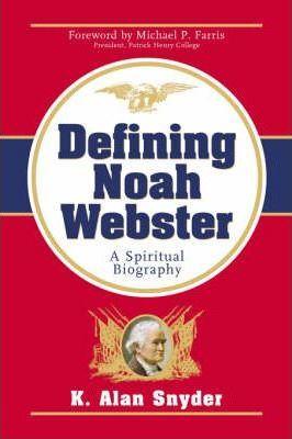 Defining Noah Webster: A Spiritual Biography - K. Alan Snyder