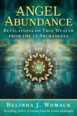 Angel Abundance: Revelations on True Wealth from the 12 Archangels - Belinda J. Womack