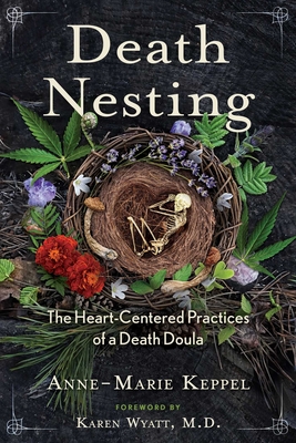 Death Nesting: The Heart-Centered Practices of a Death Doula - Anne-marie Keppel