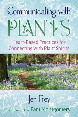 Communicating with Plants: Heart-Based Practices for Connecting with Plant Spirits - Jen Frey