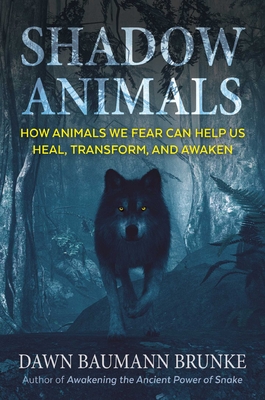 Shadow Animals: How Animals We Fear Can Help Us Heal, Transform, and Awaken - Dawn Baumann Brunke