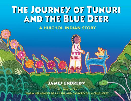 The Journey of Tunuri and the Blue Deer: A Huichol Indian Story - James Endredy