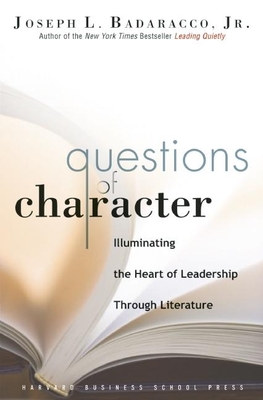 Questions of Character: Illuminating the Heart of Leadership Through Literature - Joseph L. Badaracco