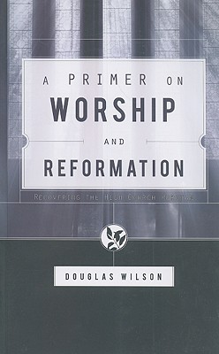 A Primer on Worship and Reformation - Douglas Wilson