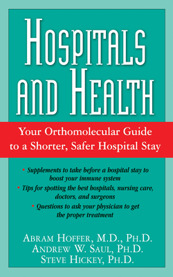 Hospitals and Health: Your Orthomolecular Guide to a Shorter, Safer Hospital Stay - Abram Hoffer