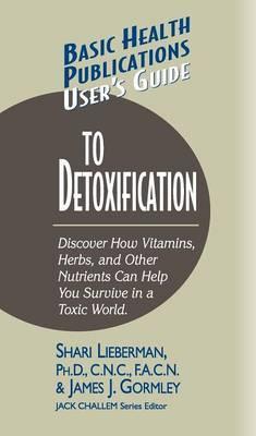 User's Guide to Detoxification: Discover How Vitamins, Herbs, and Other Nutrients Help You Survive in a Toxic World - Shari Lieberman