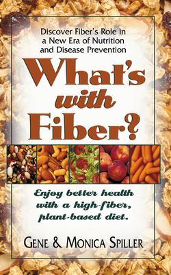What's with Fiber: Enjoy Better Health with a High-Fiber, Plant-Based Diet - Gene Spiller
