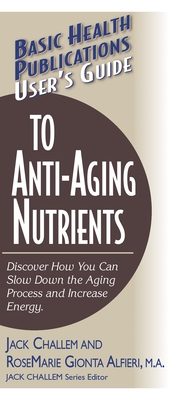 User's Guide to Anti-Aging Nutrients: Discover How You Can Slow Down the Aging Process and Increase Energy - Jack Challem