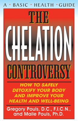 The Chelation Controversy: How to Safely Detoxify Your Body and Improve Your Health and Well-Being - Gregory Pouls