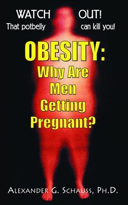 Obesity: Why Are Men Getting Pregnant? - Alexander G. Schauss