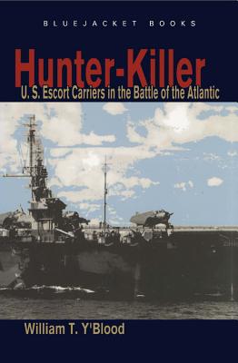 Hunter-Killer: U.S. Escort Carriers in the Battle of the Atlantic - Carolyn C. Y'blood