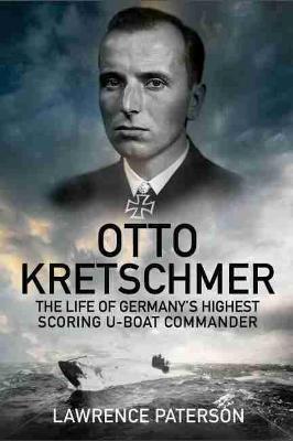 Otto Kretschmer: The Life of Germany's Highest Scoring U-Boat Commander - Lawrence Patterson