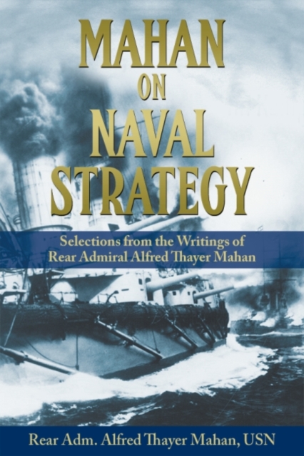 Mahan on Naval Strategy: Selections from the Writings of Rear Admiral Alfred Thayer Mahan - Rear Adm Alfred Thayer Mahan Usn