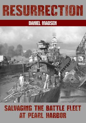 Resurrection: Salvaging the Battle Fleet at Pearl Harbor - Daniel Madsen