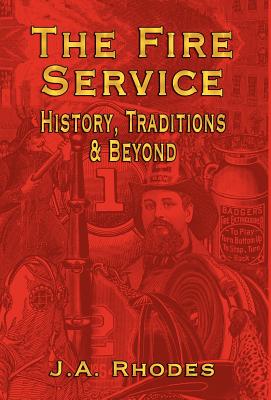 The Fire Service: History, Traditions & Beyond - J. A. Rhodes