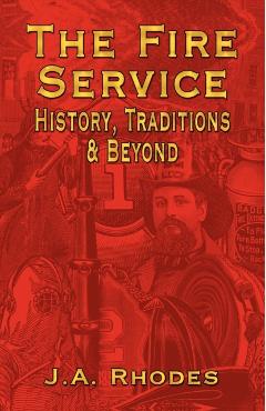 The Fire Service: History, Traditions & Beyond - J. A. Rhodes