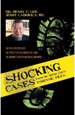 Shocking Cases from Dr. Henry Lee's Forensic Files: The Phil Spector Case / the Priest's Ritual Murder of a Nun / the Brown's Chicken Massacre and Mor - Henry C. Lee