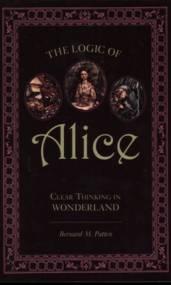 The Logic of Alice: Clear Thinking in Wonderland - Bernard M. Patten