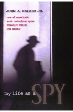 Coperta cărții 'My Life as a Spy: One of America's Most Notorious Spies Finally Tells His Story - John A. Walker'