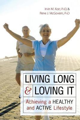 Living Long Loving It: Achieving a Heal - Irvin M. Korr