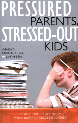 Pressured Parents, Stressed-out Kids: Dealing With Competition While Raising a Successful Child - Wendy S. Grolnick