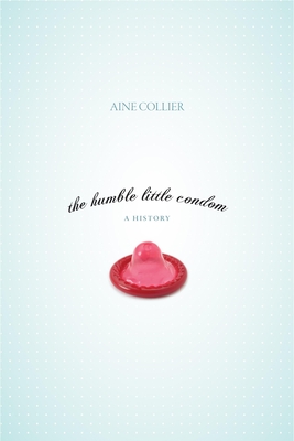 The Humble Little Condom: A History - Aine Collier