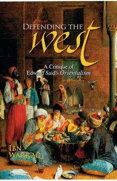 Defending the West: A Critique of Edward Said's Orientalism - Ibn Warraq