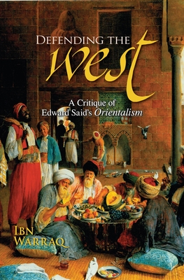 Defending the West: A Critique of Edward Said's Orientalism - Ibn Warraq