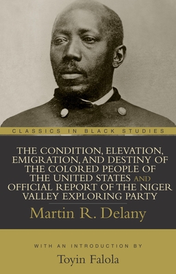 The Condition, Elevation, Emigration, and Destiny of the Colored People of the United States and Official Report of the Niger Valley Exploring Party - Martin R. Delany