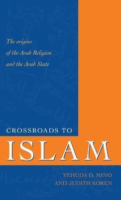 Crossroads to Islam: The Origins of the Arab Religion and the Arab State - Yehuda D. Nevo