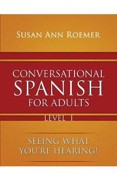 Coperta cărții 'Conversational Spanish For Adults Seeing What You're Hearing! Level I - Susan Ann Roemer'