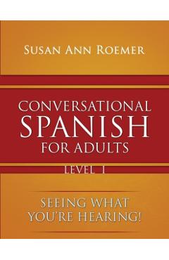 Conversational Spanish For Adults Seeing What You're Hearing! Level I - Susan Ann Roemer