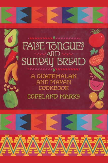 False Tongues and Sunday Bread: A Guatemalan and Mayan Cookbook - Copeland Marks